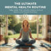 The Ultimate Mental Health Routine: Daily Habits That Instantly Reduce Anxiety and Prevent Burnout